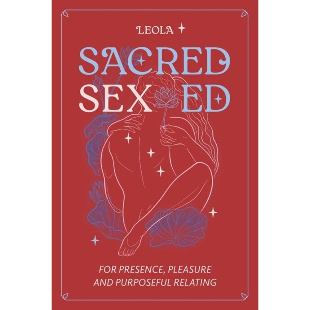Sacred Sex Ed: for presence, pleasure, & purposeful relating -- Leola